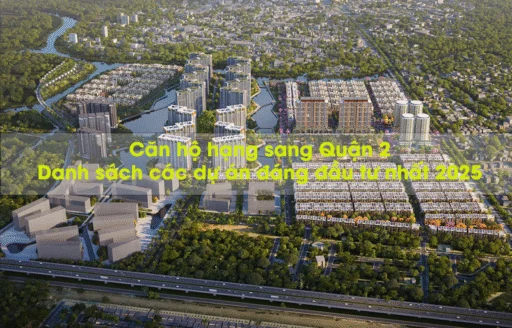 Căn hộ hạng sang Quận 2 Danh sách các dự án đáng đầu tư nhất 2025